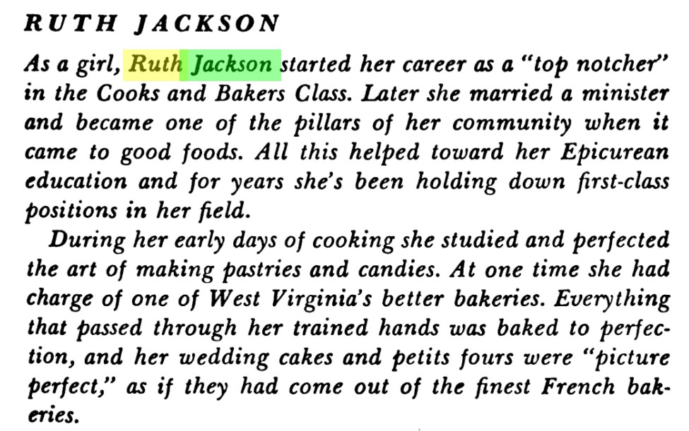 Text excerpt reads, "Ruth Jackson. As a girl, Ruth Jackson started her career as a "top notcher" in the Cooks and Bakers Class. Later she married a minister and became one of the pillars of her community when it came to good foods. All this helped toward her Epicurean education and for years she's been holding down first-class positions in her field. 
During her early years of cooking she studied and perfected the art of making pastries and candies. At one time she had charge of one of West Virginia's better bakeries. Everything that passed through her trained hands was baked to perfection, and her wedding cakes and petits fours were "picture-perfect," as if they had come out of the finest French bakeries."